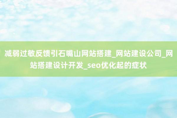 减弱过敏反馈引石嘴山网站搭建_网站建设公司_网站搭建设计开发_seo优化起的症状