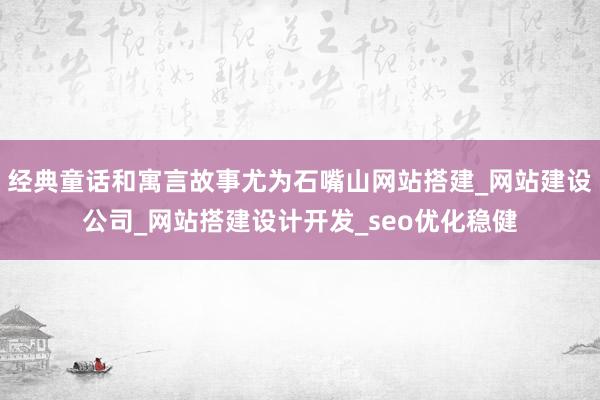 经典童话和寓言故事尤为石嘴山网站搭建_网站建设公司_网站搭建设计开发_seo优化稳健