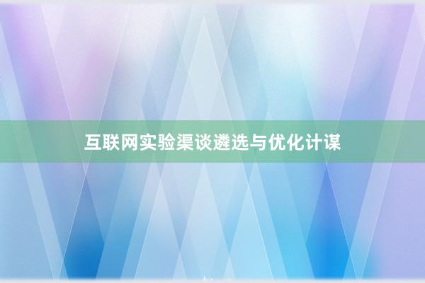 互联网实验渠谈遴选与优化计谋