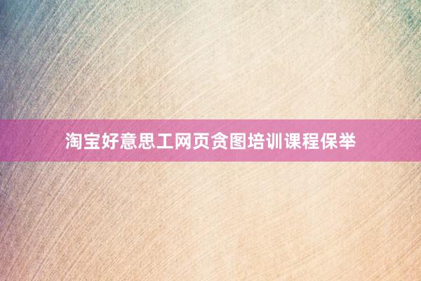 淘宝好意思工网页贪图培训课程保举