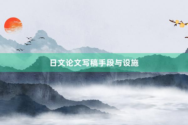 日文论文写稿手段与设施