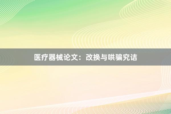 医疗器械论文：改换与哄骗究诘