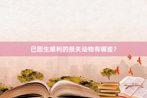 已回生顺利的损失动物有哪些？